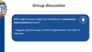 Group discussion
Why might process safety be considered a continuous
improvement process?
- Suggest practical ways in which organisations can seek to
improve.
 