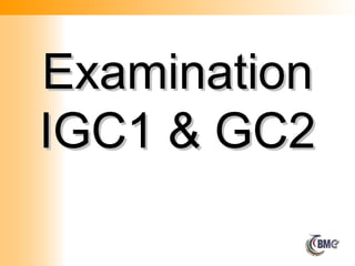 Examination
Examination
IGC1 & GC2
IGC1 & GC2
 