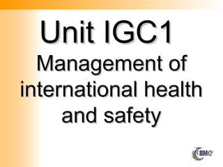 Unit IGC1
Unit IGC1
Management of
Management of
international health
international health
and safety
and safety
 
