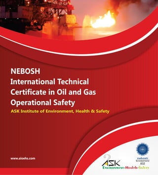 NEBOSH
International Technical
Certificate in Oil and Gas
Operational Safety
www.aioehs.com
ASK Institute of Environment, Health & Safety
 