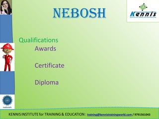 NEBOSH
Qualifications
Awards
Certificate
Diploma
 