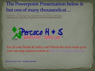 For all your Health & Safety and Nebosh Revision needs go to your one-stop solution website at  http://www.percocohs.com 