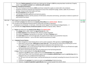 63
- The use of battery-powered hand held tools; Reducing the Voltage to 110 V by using step down transformer; Properly
earth / Usage double-insulated tools; Conformity with standards.
Technical / Procedural Precautions:-
- The use of residual current devices (RCD) would have isolated the supply on contact with a live conductor.
- Equipment should be inspected and maintained to ensure that components (plugs, sockets, cables etc) are free of
damage, Using correctly rated cables and fuses,
- Pre use Inspection by the operator
- and testing of portable appliances and electrical systems,
- Housekeeping standards, and the provision of information, instruction and training - particularly in relation to systems of
work and pre-use checks.
89-IC 08 - 2
“B”
With respect to an electricity supply operating at 240v:
(a) OUTLINE the factors that determine the severity of the effects of an electric shock. Marks-6
(b) for EACH of the following protective devices outline their principles of operation:
(I) Residual Current Devices; -3; (ii) Fuses; -3 (iii) 110v Centre Tapped To Earth Reduced Voltage Systems. -3
(c) OUTLINE other design features of electrical systems intended to improve safety. Marks-5
a) Factors that determine the severity of the effects of an electric shock
- The voltage (440 V, 220V, 110V); The type of Current (AC / DC)
- The body resistance of the individuals with reference of age and gender
- The amount of moisture / perspiration on the body ; The type of footwear worn
- The route taken by the current through body; the speed of action taken by any protective measures
- Environmental Conditions – such as the floor material and presence of water
b) I) Residual Current Devices:
 RCD is designed as shock limiting device not for system protection, RCD operates on earth leakage faults.
 RCDs work on the principle "What goes in must come out". They operate by continuously comparing the current
flow in both the Phase (supply) and Neutral (return) conductors of an electrical circuit.
 Any difference in the current passing though Phase and Neutral will triggered the switch to cut off electrical supply
and preventing severe electric shock.
 The device should operate within 30 to 50 milliseconds of the fault being detected
ii) Fuses: A fuse is a device placed in the live side of a circuit,
 designed to cut off the power supply to the circuit automatically within a given time
 If the current flow in the circuit exceeds a given value and produce sufficient heat caused to melt the fuse which is
designed to do so at a predetermined temperature.
 Or. The fuse is thin wire which blow / melt by overheating due to overload / exceeding the amount of current in the
circuit.
 It prevents the overload of an electrical system and overheating of electrical wiring.
 However, its speed of operation is generally too slow to protect people from electric shock.
July 2010
Jan 2008
 