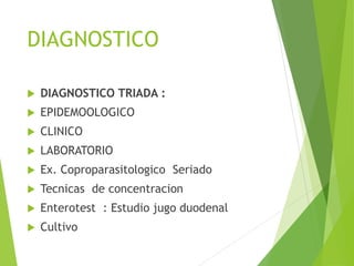 DIAGNOSTICO
 DIAGNOSTICO TRIADA :
 EPIDEMOOLOGICO
 CLINICO
 LABORATORIO
 Ex. Coproparasitologico Seriado
 Tecnicas de concentracion
 Enterotest : Estudio jugo duodenal
 Cultivo
 
