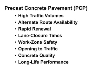 Precast Concrete Pavement (PCP)
• High Traffic Volumes
• Alternate Route Availability
• Rapid Renewal
• Lane-Closure Times
• Work-Zone Safety
• Opening to Traffic
• Concrete Quality
• Long-Life Performance
 