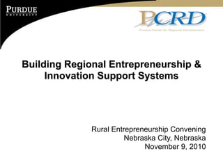 Building Regional Entrepreneurship &
     Innovation Support Systems




             Rural Entrepreneurship Convening
                       Nebraska City, Nebraska
                            November 9, 2010
 