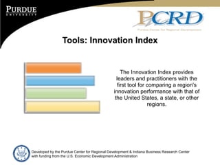 Tools: Innovation Index


                                                  The Innovation Index provides
                                                leaders and practitioners with the
                                                first tool for comparing a region's
                                              innovation performance with that of
                                               the United States, a state, or other
                                                               regions.




Developed by the Purdue Center for Regional Development & Indiana Business Research Center
with funding from the U.S. Economic Development Administration
 