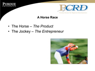 A Horse Race

• The Horse – The Product
• The Jockey – The Entrepreneur
 