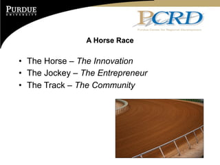 A Horse Race

• The Horse – The Innovation
• The Jockey – The Entrepreneur
• The Track – The Community
 