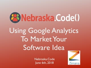 Using Google Analytics
To MarketYour
Software Idea
Nebraska.Code
June 6th, 2018
 