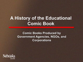 A History of the Educational
Comic Book
Comic Books Produced byComic Books Produced by
Government Agencies, NGOs, andGovernment Agencies, NGOs, and
CorporationsCorporations
 