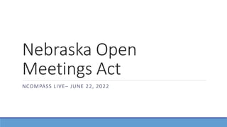 Nebraska Open
Meetings Act
NCOMPASS LIVE– JUNE 22, 2022
 