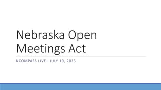 Nebraska Open
Meetings Act
NCOMPASS LIVE– JULY 19, 2023
 