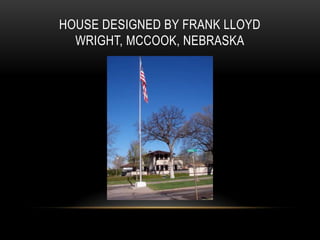 HOUSE DESIGNED BY FRANK LLOYD
WRIGHT, MCCOOK, NEBRASKA