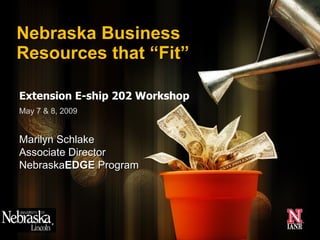 Extension E-ship 202 Workshop Nebraska Business Resources that “Fit” May 7 & 8, 2009 Marilyn Schlake Associate Director Nebraska EDGE  Program 