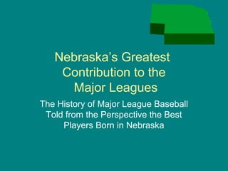 Nebraska’s Greatest
    Contribution to the
     Major Leagues
The History of Major League Baseball
 Told from the Perspective the Best
     Players Born in Nebraska
 