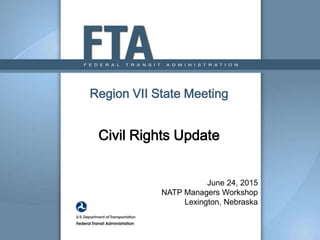 Region VII State Meeting
Civil Rights Update
June 24, 2015
NATP Managers Workshop
Lexington, Nebraska
 