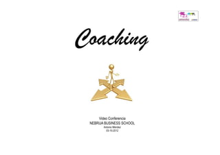 Coaching


     Video Conferencia
 NEBRIJA BUSINESS SCHOOL
        Antonio Méndez
          03-10-2012
 