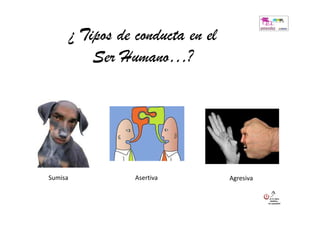 ¿ Tipos de conducta en el
             Ser Humano…?




Sumisa              Asertiva         Agresiva
 