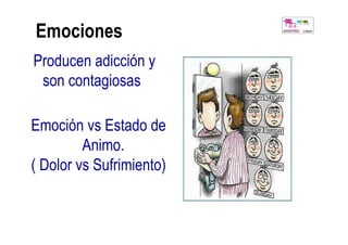 Emociones
Producen adicción y
 son contagiosas

Emoción vs Estado de
         Animo.
( Dolor vs Sufrimiento)
 