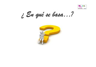 ¿ En qué se basa…?
 