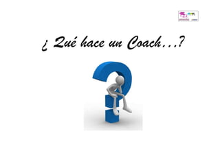 ¿ Qué hace un Coach…?
 