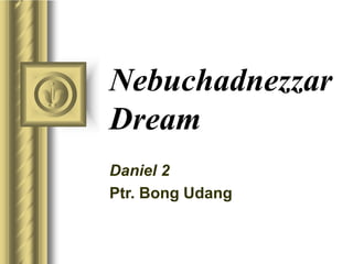 Nebuchadnezzar
Dream
Daniel 2
Ptr. Bong Udang
 