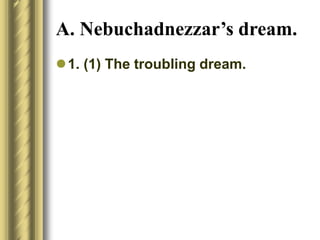 A. Nebuchadnezzar’s dream.
1. (1) The troubling dream.
 