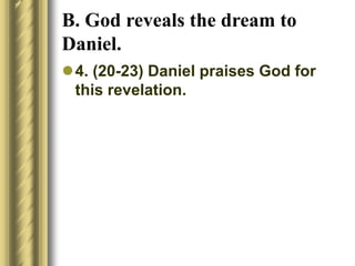B. God reveals the dream to
Daniel.
4. (20-23) Daniel praises God for
this revelation.
 