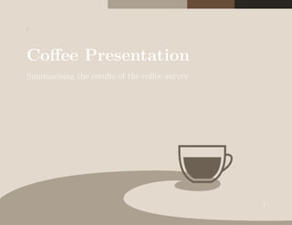 ;
Coffee Presentation
Summarising the results of the coffee survey
1
 