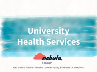 University
Health Services
GROUP
nebula.
Kara Endahl, Madison Reineke, Luoman Huang, Lily Flores, Audrey Vivar
 
