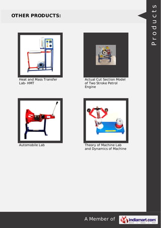 A Member of
OTHER PRODUCTS:
Heat and Mass Transfer
Lab- HMT
Actual Cut Section Model
of Two Stroke Petrol
Engine
Automobile Lab Theory of Machine Lab
and Dynamics of Machine
Products
 