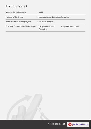 A Member of
F a c t s h e e t
Year of Establishment : 2011
Nature of Business : Manufacturer, Exporter, Supplier
Total Number of Employees : 11 to 25 People
Primary Competitive Advantage : Large Production
Capacity
Large Product Line
 