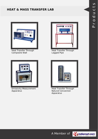 A Member of
HEAT & MASS TRANSFER LAB
Heat Transfer Through
Composite Wall
Heat Transfer Through
Lagged Pipe
Emissivity Measurement
Apparatus
Heat Transfer Through
Natural Convection
Apparatus
Products
 