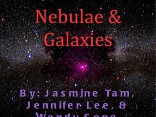 Nebulae &
    Galaxies

B y : J a s m i n e Ta m ,
 J e n n if e r L e e , &
 