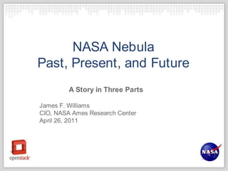 NASA NebulaPast, Present, and Future A Story in Three Parts James F. Williams CIO, NASA Ames Research Center April 26, 2011 