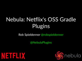 Nebula:(Ne)lix's(OSS(Gradle(
Plugins
Rob$Spieldenner$@robspieldenner
@NebulaPlugins
 