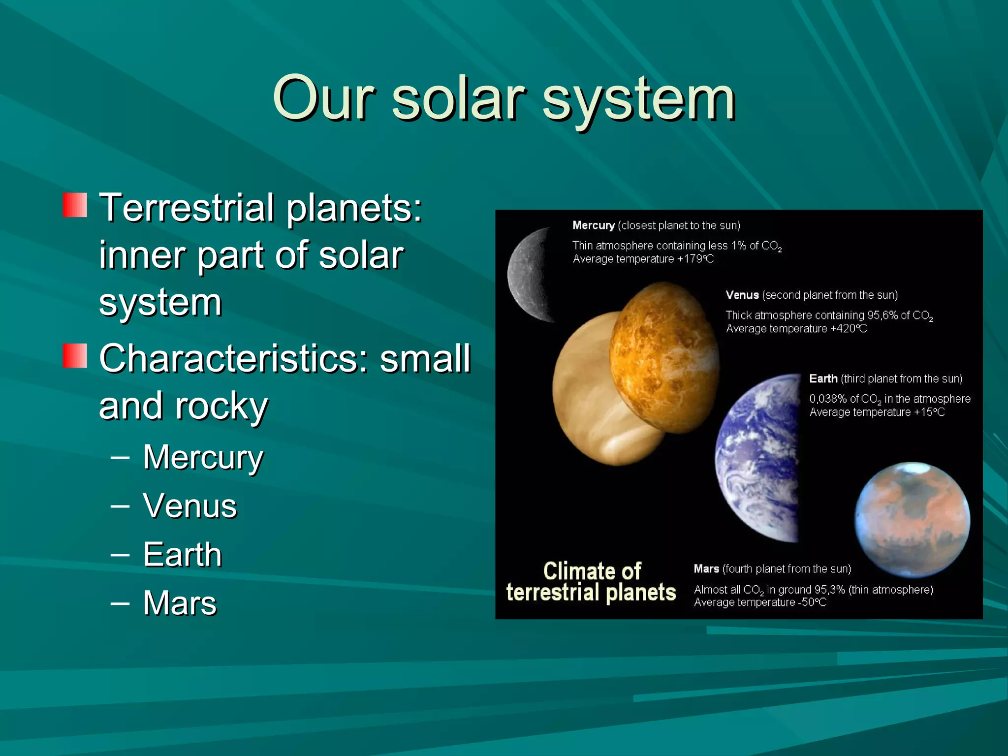 OOuurr ssoollaarr ssyysstteemm 
TTeerrrreessttrriiaall ppllaanneettss:: 
iinnnneerr ppaarrtt ooff ssoollaarr 
ssyysstteemm 
CChhaarraacctteerriissttiiccss:: ssmmaallll 
aanndd rroocckkyy 
– MMeerrccuurryy 
– VVeennuuss 
– EEaarrtthh 
– MMaarrss 
 