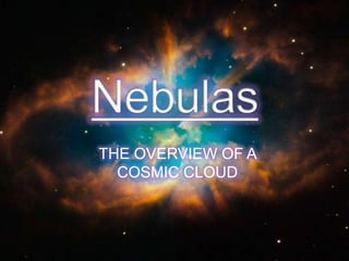 Nebulas THE OVERVIEW OF A COSMIC CLOUD 