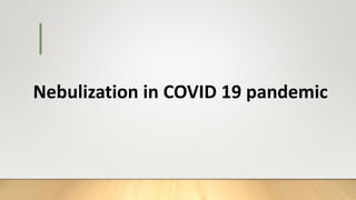 Nebulization in COVID 19 pandemic
 