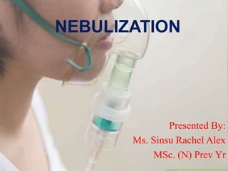 NEBULIZATION
Presented By:
Ms. Sinsu Rachel Alex
MSc. (N) Prev Yr
 