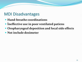 49
 Hand-breathe coordinations
 İneffective use in poor ventilated patiens
 Oropharyngeal deposition and local side effects
 Not include dosimeter
MDI Disadvantages
 