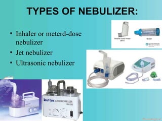 TYPES OF NEBULIZER:
• Inhaler or meterd-dose
nebulizer
• Jet nebulizer
• Ultrasonic nebulizer
 