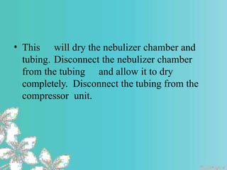 • This will dry the nebulizer chamber and
tubing. Disconnect the nebulizer chamber
from the tubing and allow it to dry
completely. Disconnect the tubing from the
compressor unit.
 