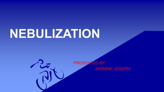 NEBULIZATION
PRESENTED BY
JASMINE JOSEPH
 