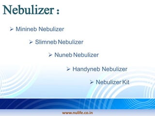 www.nulife.co.in
Nebulizer :
Minineb Nebulizer
Slimneb Nebulizer
Nuneb Nebulizer
Handyneb Nebulizer
Nebulizer Kit