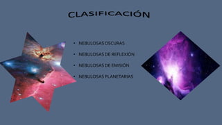 • NEBULOSASOSCURAS
• NEBULOSAS DE REFLEXIÓN
• NEBULOSAS DE EMISIÓN
• NEBULOSAS PLANETARIAS
 
