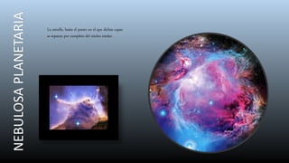 NEBULOSAPLANETARIA
La estrella, hasta el punto en el que dichas capas
se separan por completo del núcleo estelar.
 