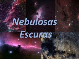 Nebulosas
 Escuras
 