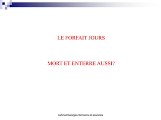 LE FORFAIT JOURS



MORT ET ENTERRE AUSSI?




   cabinet Georges Simoens et associés
 